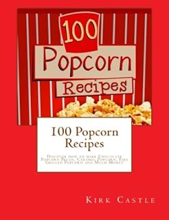 100 Popcorn Recipes: Discover how to make Chocolate Popcorn Pecan, Caramel Popcorn, Fire Grilled Popcorn and Much More!!