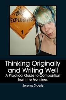 Thinking Originally and Writing Well: A Practical Guide to Composition from the Frontlines