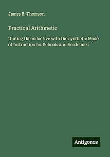 Practical Arithmetic: Uniting the inductive with the synthetic Mode of Instruction for Schools and Academies