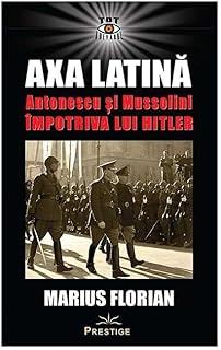 Axa Latina. Antonescu Si Mussolini Impotriva Lui Hitler