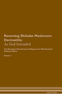 Reversing Shiitake Mushroom Dermatitis: As God Intended The Raw Vegan Plant-Based Detoxification & Regeneration Workbook for Healing Patients. Volume 1