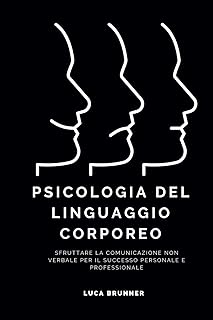 Psicologia del Linguaggio Corporeo: Sfruttare la Comunicazione Non Verbale per il Successo Personale e Professionale