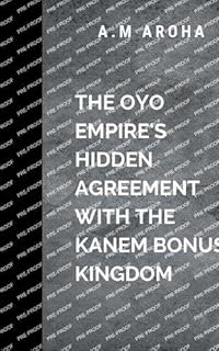 The Oyo Empire's Hidden Agreement with the Kanem-Bornu Kingdom: Amid fierce sword fights, political intrigue, and ancient traditions, Adewunmi and ... to protect their king and their people: 1