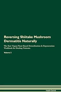 Reversing Shiitake Mushroom Dermatitis Naturally The Raw Vegan Plant-Based Detoxification & Regeneration Workbook for Healing Patients. Volume 2