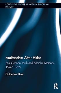 Antifascism After Hitler: East German Youth and Socialist Memory, 1949-1989