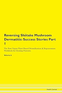 Reversing Shiitake Mushroom Dermatitis: Success Stories Part 1 The Raw Vegan Plant-Based Detoxification & Regeneration Workbook for Healing Patients. Volume 6