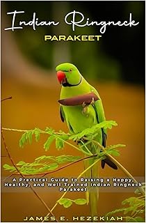 Indian Ringneck Parakeet: A practical Guide to Raising a Happy, Healthy, and well-Trained Indian Ringneck parakeet