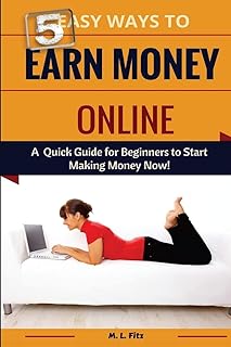 5 Easy Ways to Earn Money Online: A Quick Guide for Beginners to Making Money Now!: 1