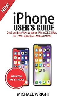 iPhone User's Guide: Quick and Easy Ways to Master iPhone Xs, XS Max, IOS 12 and Troubleshoot Common Problems