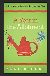 A Year in the Allotment: A Beginner's Guide to Losing the Plot