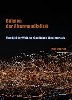 Bühnen der Altermundialität: Vom Bild der Welt zur räumlichen Theaterpraxis