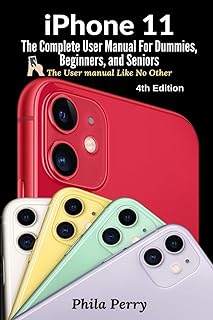 iPhone 11: The Complete User Manual For Dummies, Beginners, and Seniors (The User Manual like No Other (4th Edition))