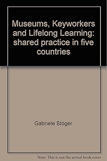 Museums, Keyworkers and Lifelong Learning: shared practice in five countries: Funded by the SOCRATES Adult Education Programme of the EU