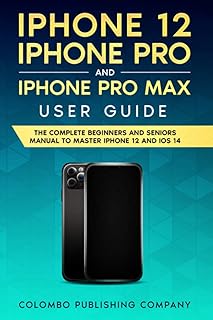 iPhone 12, iPhone Pro and iPhone Pro Max User Guide: The Complete Beginners and Seniors Manual to Master iPhone 12 and iOS 14