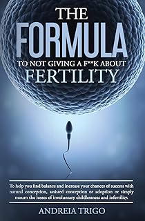 The Formula to not giving a F**k about Fertility: To help you find balance and increase your chances of success with natural conception, assisted ... of involuntary childlessness and infertility.