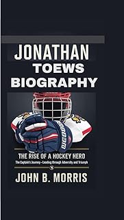 Jonathan Toews Biography: The Rise of a Hockey Hero, The Captain's Journey - Leading Through Adversity and Triumph