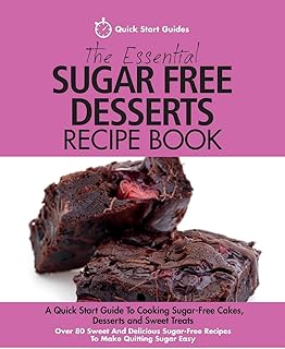 The Essential Sugar Free Desserts Recipe Book: A Quick Start Guide To Cooking Sugar-Free Cakes, Desserts and Sweet Treats. Over 80 Sweet And Delicious Sugar-Free Recipes To Make Quitting Sugar Easy