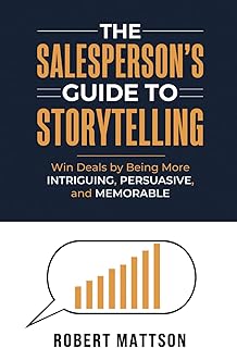 The Salesperson's Guide to Storytelling: Win Deals by Being More INTRIGUING, PERSUASIVE, and MEMORABLE