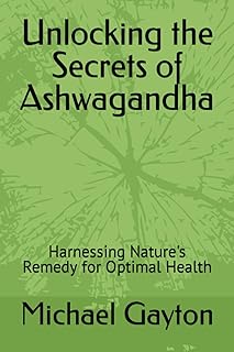 Unlocking the Secrets of Ashwagandha: Harnessing Nature's Remedy for Optimal Health