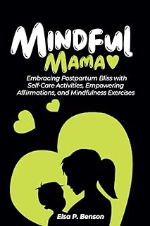 Mindful Mama: Embracing Postpartum Bliss with Self-Care Activities, Empowering Affirmations, and Mindfulness Exercises