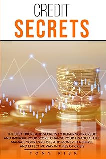 Credit Secrets: The Best Tricks And Secrets To Repair Your Credit And Improve Your Score. Change Your Financial Life. Manage Your Expenses And Money In A Simple And Effective Way In Times Of Crisis.