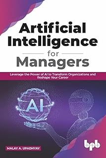 Artificial Intelligence for Managers: Leverage the Power of AI to Transform Organization