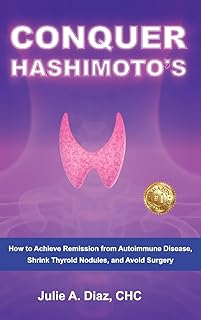 Conquer Hashimoto's: How to Achieve Remission from Autoimmune Disease, Shrink Thyroid Nodules, and Avoid Surgery