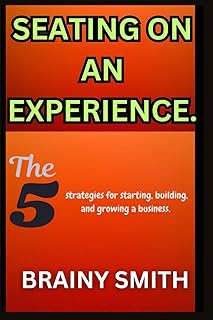 Seating On an Experience.: The 5 strategies for starting, building, and growing a business.