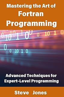 Mastering the Art of Fortran Programming: Advanced Techniques for Expert-Level Programming