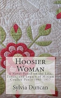 Hoosier Woman: A Novel Based on the Life, Times, and Legacy of Miriam Coulter Pence 1865-1917