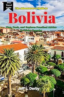 The Adventurer's Guide to Bolivia 2025: Plan, Pack, and Explore Practical Advice for Every Traveler