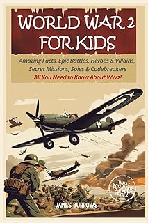 World War 2 for Kids: Amazing Facts, Epic Battles, Heroes and Villains, Secret Missions, Spies and Codebreakers. All You Need to Know About WW2!