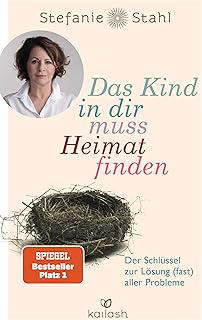 Das Kind in dir muss Heimat finden: Der Schlüssel zur Lösung (fast) aller Probleme