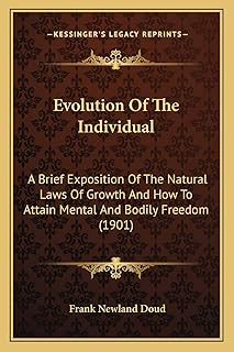 Evolution Of The Individual: A Brief Exposition Of The Natural Laws Of Growth And How To Attain Mental And Bodily Freedom (1901)