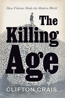 The Killing Age: How Violence Made the Modern World