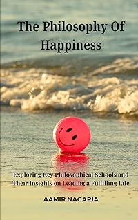 The Philosophy of Happiness: Exploring Key Philosophical Schools and Their Insights on Leading a Fulfilling Life