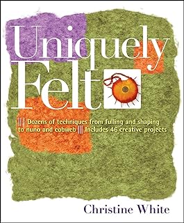 Uniquely Felt: Dozens of Techniques from Fulling and Shaping to Nuno and Cobweb, Includes 46 Creative Projects