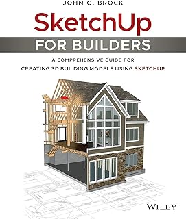 WILEY SketchUp for Builders: A Comprehensive Guide for Creating 3D Building Models Using SketchUp