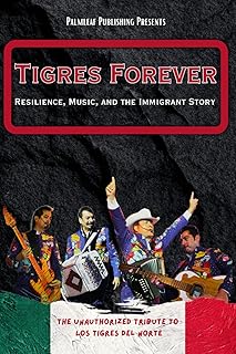 Tigres Forever: Resilience, Music, and the Immigrant Story: The Unauthorized Tribute to Los Tigres del Norte