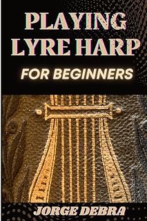 Playing Lyre Harp for Beginners: Master the Basics of Lyre Harp with Easy-to-Follow Lessons and Tips for Beginners