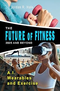 Future Of Fitness: 2025 and Beyond - Embrace the Future of Fitness: Innovation, Wellness, and Personal Transformation. AI and the Future of Fitness