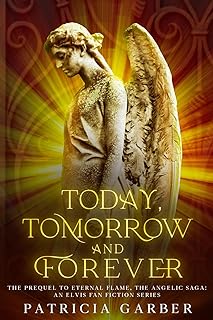 Today, Tomorrow And Forever, The Prequel to Eternal Flame: The Angelic Saga: (An Elvis Fan-Fiction Series)