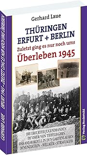 Thüringen – Erfurt – Berlin 1945. Zuletzt ging es nur noch ums Überleben: Ein Zeitzeuge erzählt