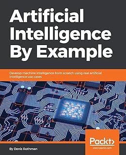 Artificial Intelligence By Example: Develop machine intelligence from scratch using real artificial intelligence use cases