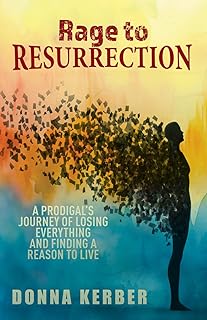 Rage to Resurrection: A Prodigal's Journey of Losing Everything and Finding a Reason to Live