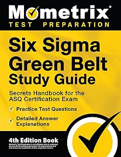 Six Sigma Green Belt Study Guide - Secrets Handbook for the ASQ Certification Exam, Practice Test Questions, Detailed Answer Explanations: 4th Edition Book