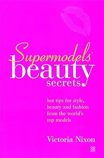 Supermodels' Beauty Secrets: Hot tips for style, beauty and fashion from the world's top models