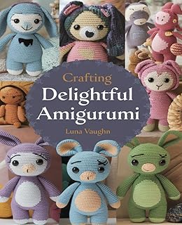 Crafting Delightful Amigurumi: Engaging and Enjoyable Crochet Designs for All Skill Levels to Explore