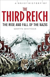 A Brief History of The Third Reich: The Rise And Fall of The Nazis