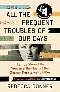 All the Frequent Troubles of Our Days: The True Story of the Woman at the Heart of the German Resistance to Hitler